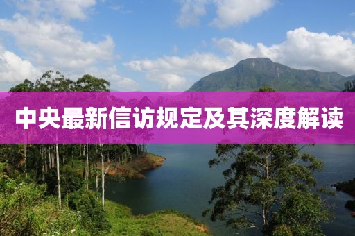 中央最新信訪規(guī)定及其深度解讀