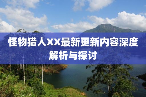 怪物獵人XX最新更新內(nèi)容深度解析與探討