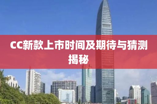 CC新款上市時(shí)間及期待與猜測揭秘