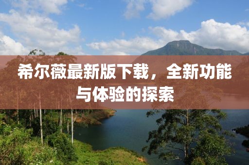 希爾薇最新版下載，全新功能與體驗的探索