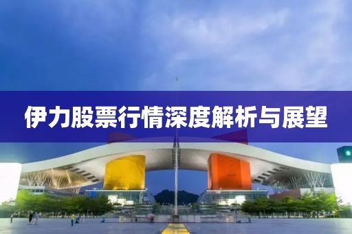 伊力股票行情深度解析與展望