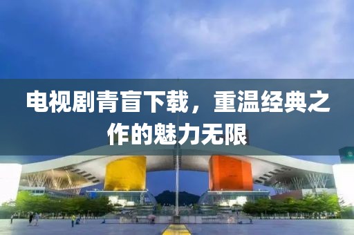 電視劇青盲下載，重溫經(jīng)典之作的魅力無限