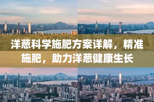 洋蔥科學(xué)施肥方案詳解，精準(zhǔn)施肥，助力洋蔥健康生長(zhǎng)