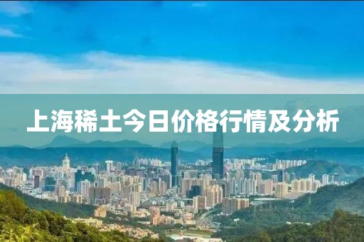 上海稀土今日價格行情及分析
