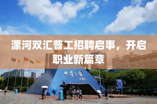 漯河雙匯普工招聘啟事，開(kāi)啟職業(yè)新篇章