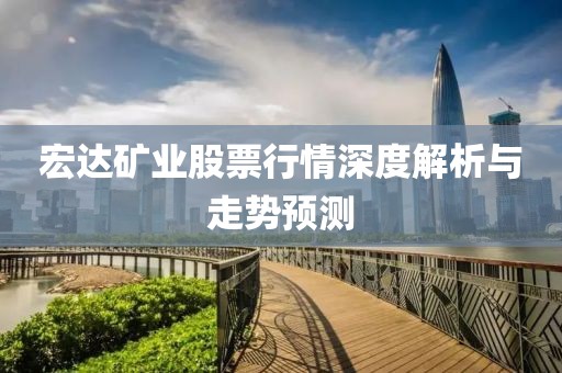 宏達礦業(yè)股票行情深度解析與走勢預測