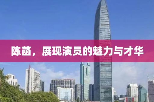 陳菡，展現(xiàn)演員的魅力與才華