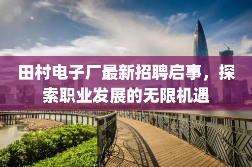 田村電子廠最新招聘啟事，探索職業(yè)發(fā)展的無限機(jī)遇
