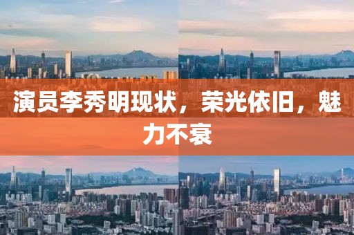 演員李秀明現(xiàn)狀，榮光依舊，魅力不衰