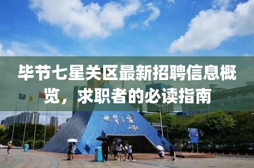 畢節(jié)七星關(guān)區(qū)最新招聘信息概覽，求職者的必讀指南