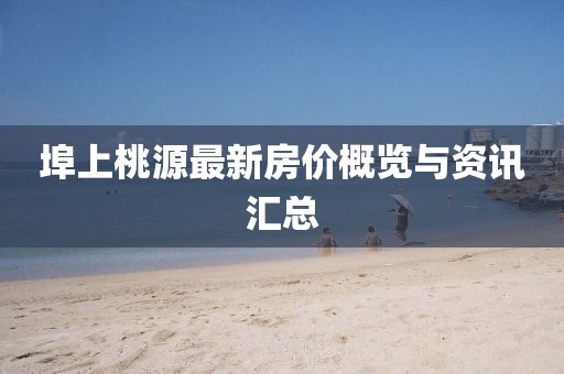 埠上桃源最新房價概覽與資訊匯總