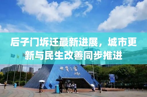 后子門坼遷最新進(jìn)展，城市更新與民生改善同步推進(jìn)