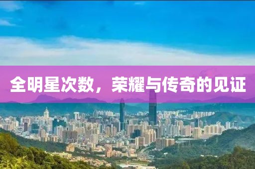 全明星次數(shù)，榮耀與傳奇的見證