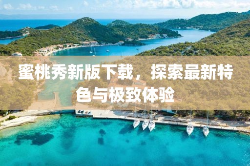 蜜桃秀新版下載，探索最新特色與極致體驗(yàn)