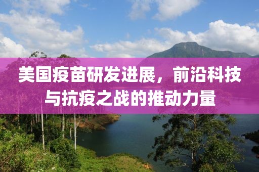 美國(guó)疫苗研發(fā)進(jìn)展，前沿科技與抗疫之戰(zhàn)的推動(dòng)力量