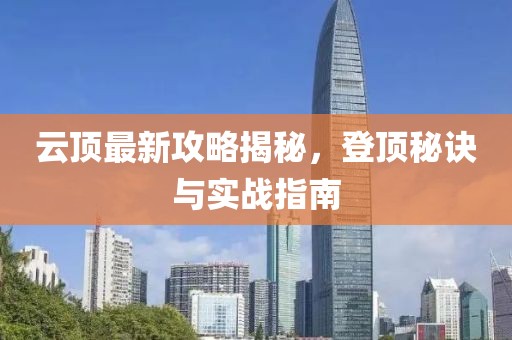云頂最新攻略揭秘，登頂秘訣與實戰(zhàn)指南