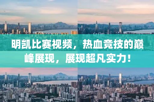 明凱比賽視頻，熱血競技的巔峰展現(xiàn)，展現(xiàn)超凡實(shí)力！