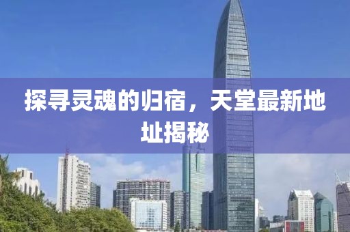 探尋靈魂的歸宿，天堂最新地址揭秘