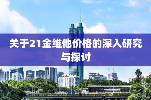 關(guān)于21金維他價格的深入研究與探討