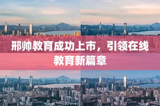 邢帥教育成功上市，引領(lǐng)在線教育新篇章