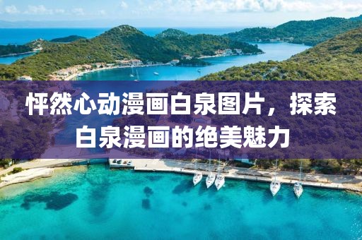 怦然心動漫畫白泉圖片，探索白泉漫畫的絕美魅力