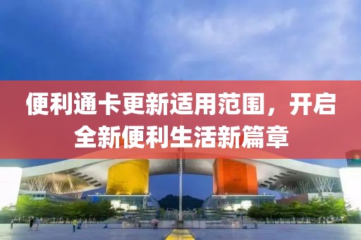 便利通卡更新適用范圍，開啟全新便利生活新篇章