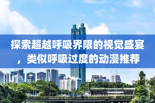 探索超越呼吸界限的視覺(jué)盛宴，類(lèi)似呼吸過(guò)度的動(dòng)漫推薦