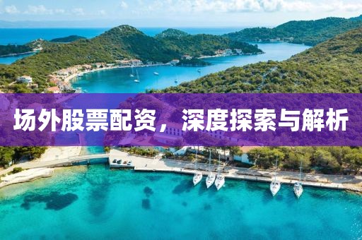 場外股票配資，深度探索與解析