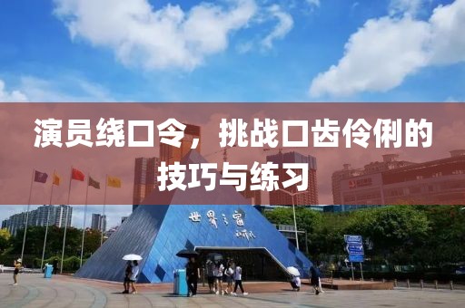演員繞口令，挑戰(zhàn)口齒伶俐的技巧與練習(xí)
