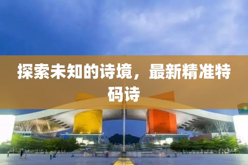 探索未知的詩(shī)境，最新精準(zhǔn)特碼詩(shī)