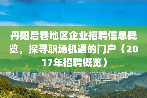 丹陽后巷地區(qū)企業(yè)招聘信息概覽，探尋職場機(jī)遇的門戶（2017年招聘概覽）