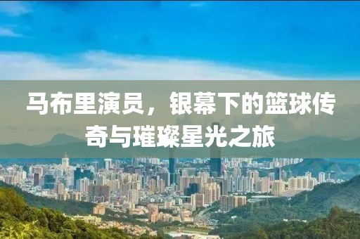 馬布里演員，銀幕下的籃球傳奇與璀璨星光之旅