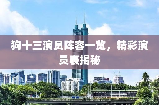 狗十三演員陣容一覽，精彩演員表揭秘