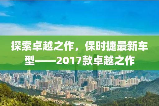探索卓越之作，保時捷最新車型——2017款卓越之作
