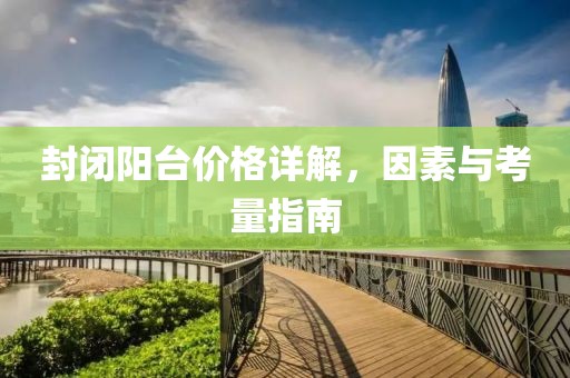 封閉陽(yáng)臺(tái)價(jià)格詳解，因素與考量指南