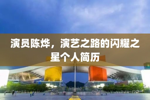 演員陳燁，演藝之路的閃耀之星個(gè)人簡(jiǎn)歷