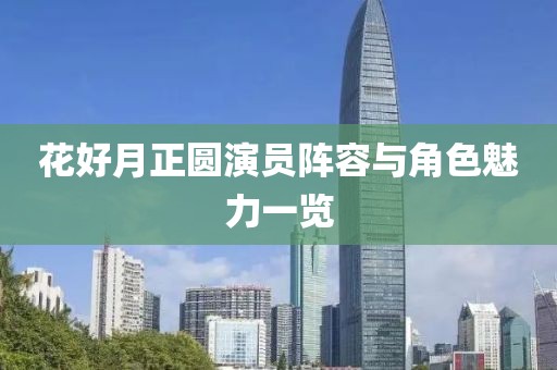 花好月正圓演員陣容與角色魅力一覽