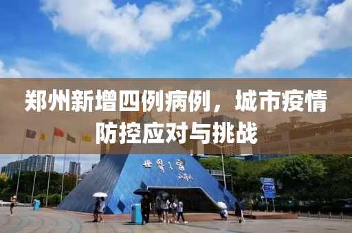 鄭州新增四例病例，城市疫情防控應(yīng)對與挑戰(zhàn)