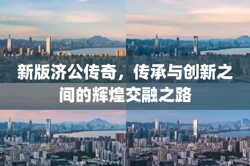 新版濟(jì)公傳奇，傳承與創(chuàng)新之間的輝煌交融之路