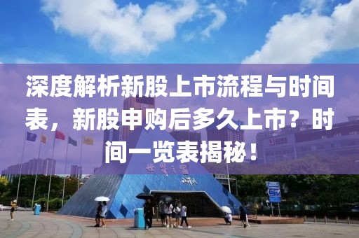 深度解析新股上市流程與時(shí)間表，新股申購后多久上市？時(shí)間一覽表揭秘！