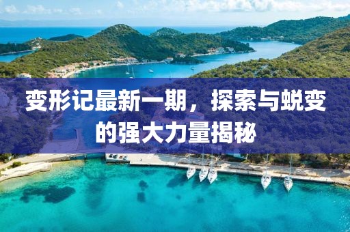 變形記最新一期，探索與蛻變的強(qiáng)大力量揭秘
