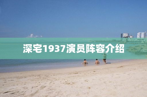 深宅1937演員陣容介紹