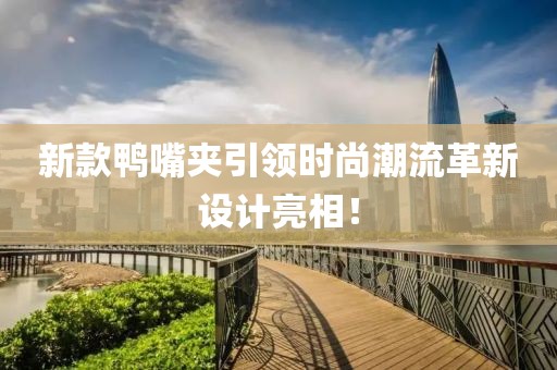 新款鴨嘴夾引領時尚潮流革新設計亮相！