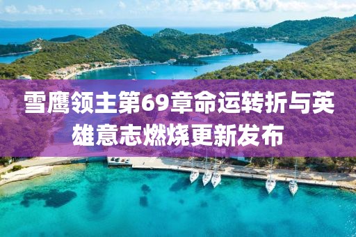 雪鷹領(lǐng)主第69章命運(yùn)轉(zhuǎn)折與英雄意志燃燒更新發(fā)布