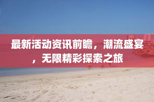最新活動(dòng)資訊前瞻，潮流盛宴，無限精彩探索之旅