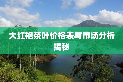 大紅袍茶葉價(jià)格表與市場(chǎng)分析揭秘