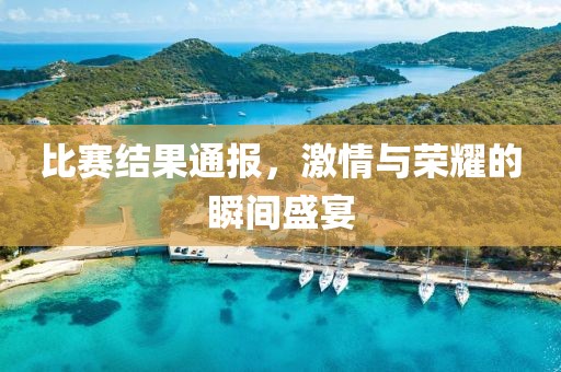 比賽結(jié)果通報，激情與榮耀的瞬間盛宴