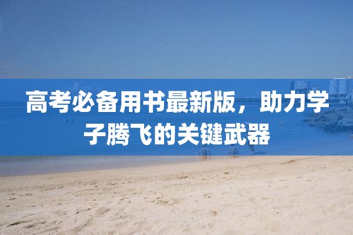 高考必備用書最新版，助力學(xué)子騰飛的關(guān)鍵武器