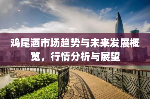 雞尾酒市場(chǎng)趨勢(shì)與未來發(fā)展概覽，行情分析與展望