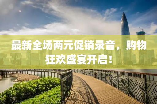 最新全場兩元促銷錄音，購物狂歡盛宴開啟！